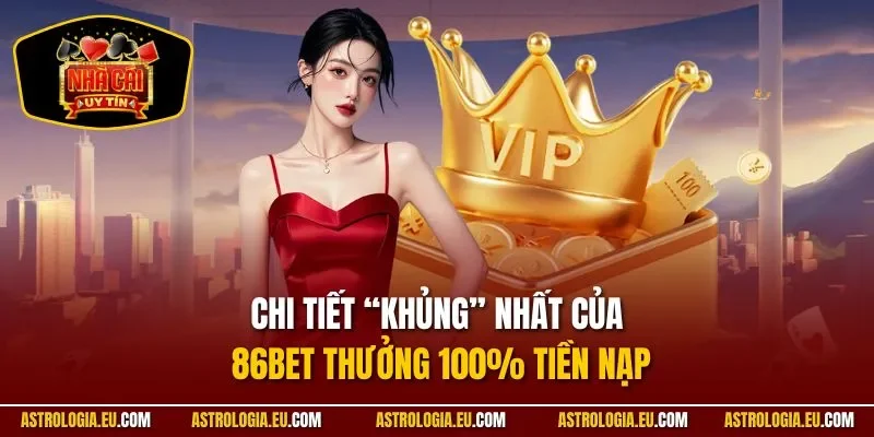 Chi tiết “khủng” nhất của 86Bet thưởng 100% tiền nạp
